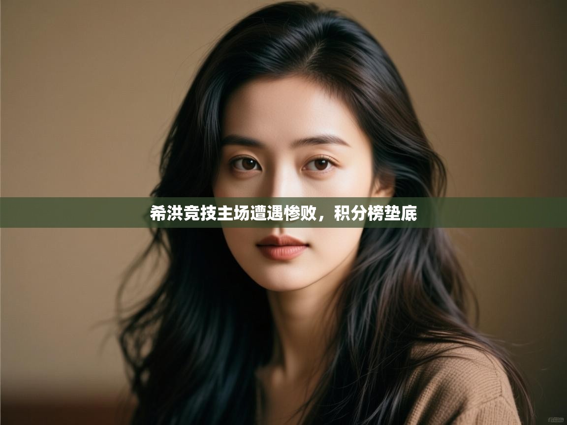 开云体育app在线-希洪竞技主场遭遇惨败,积分榜垫底 第1张