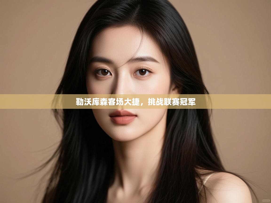 开云体育旧版下载地址-勒沃库森客场大捷,挑战联赛冠军 第4张