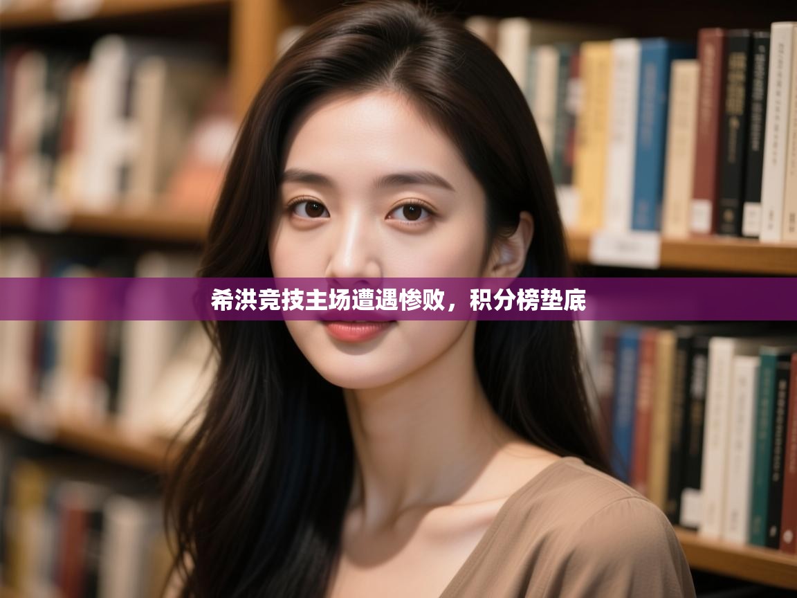 开云体育app在线-希洪竞技主场遭遇惨败,积分榜垫底 第4张