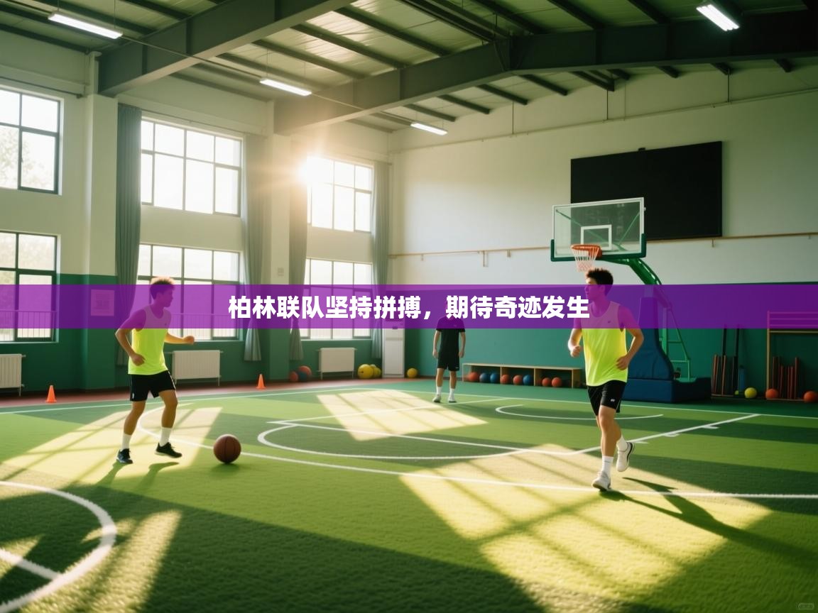 开云手机版-柏林联队坚持拼搏,期待奇迹发生 第4张