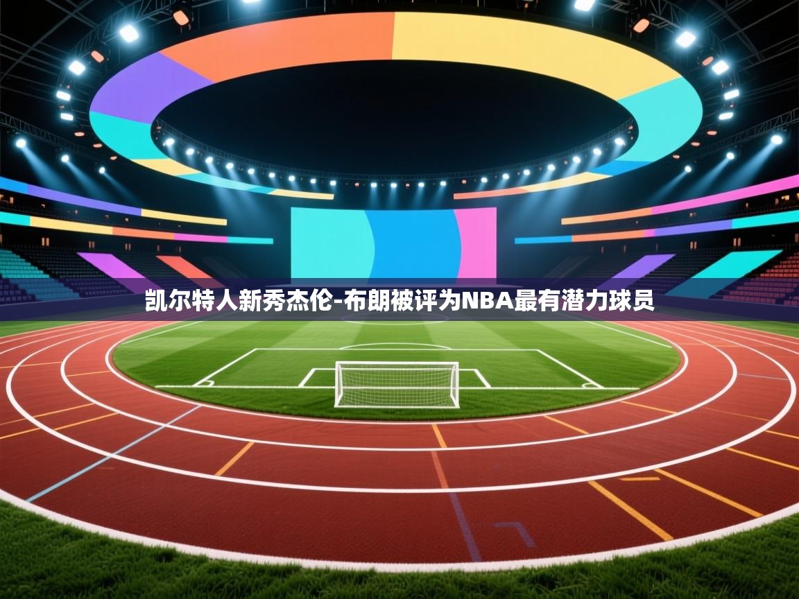 云开官网-凯尔特人新秀杰伦-布朗被评为NBA最有潜力球员 第1张