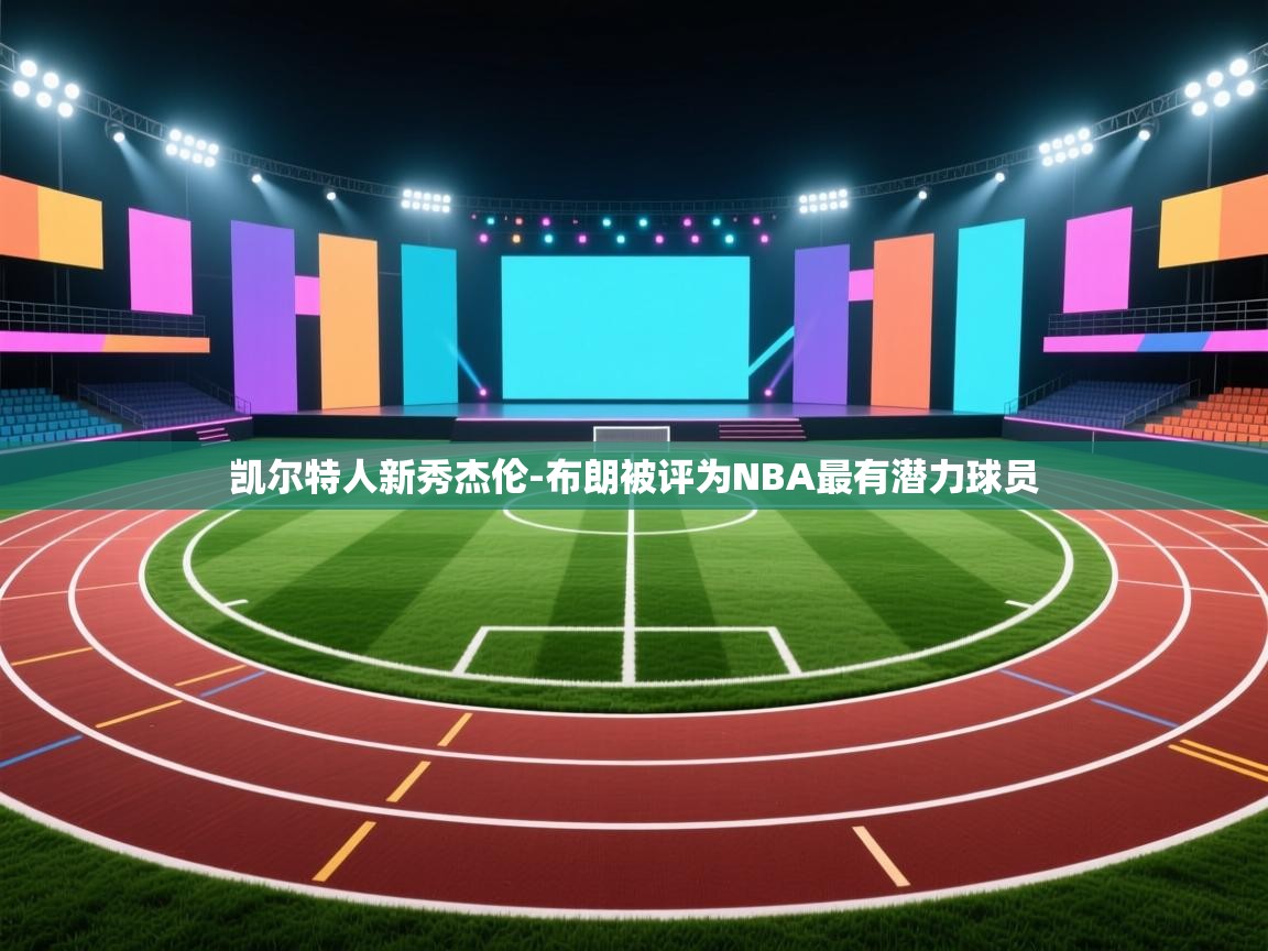 云开官网-凯尔特人新秀杰伦-布朗被评为NBA最有潜力球员 第2张