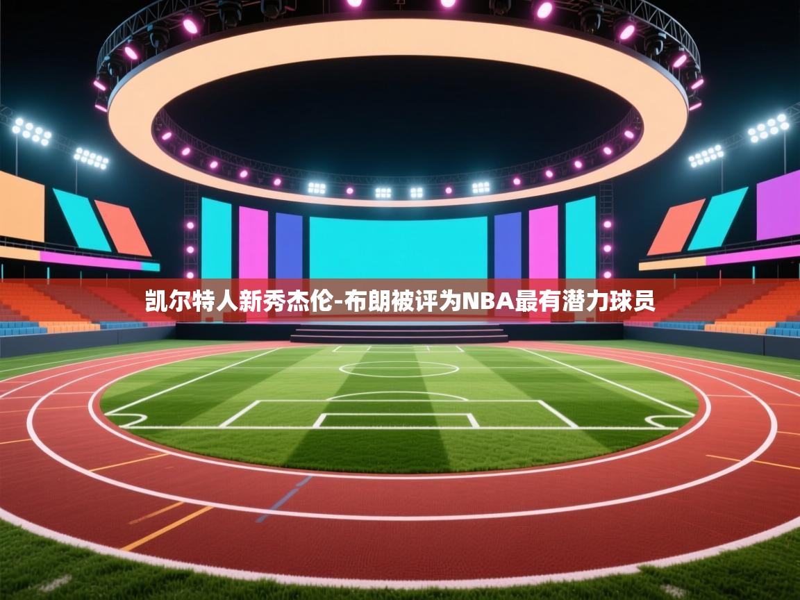 云开官网-凯尔特人新秀杰伦-布朗被评为NBA最有潜力球员 第3张