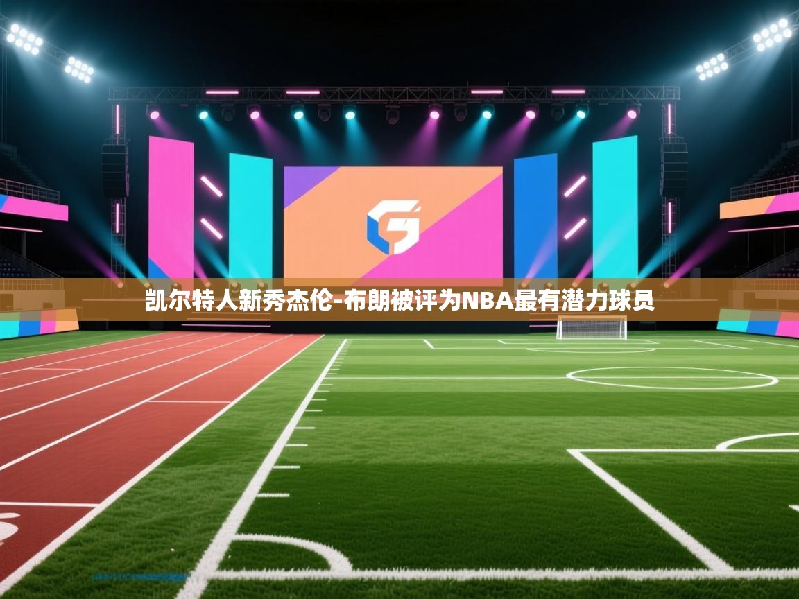 云开官网-凯尔特人新秀杰伦-布朗被评为NBA最有潜力球员 第4张