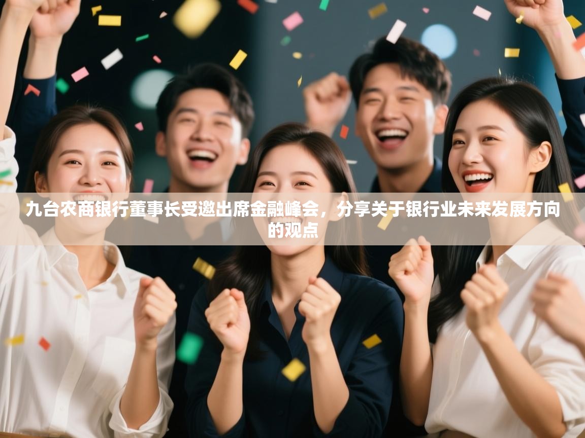 开云体育app登录入口-九台农商银行董事长受邀出席金融峰会,分享关于银行业未来发展方向的观点 第1张