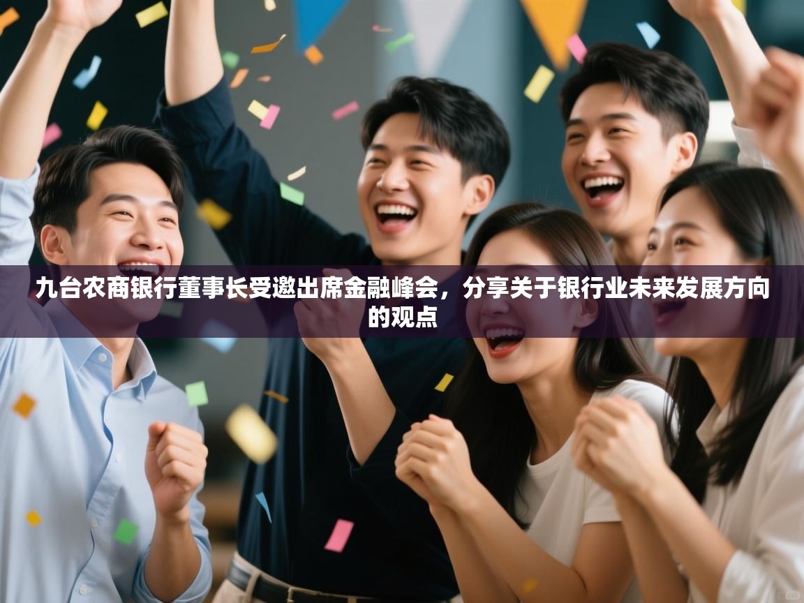 开云体育app登录入口-九台农商银行董事长受邀出席金融峰会,分享关于银行业未来发展方向的观点 第3张