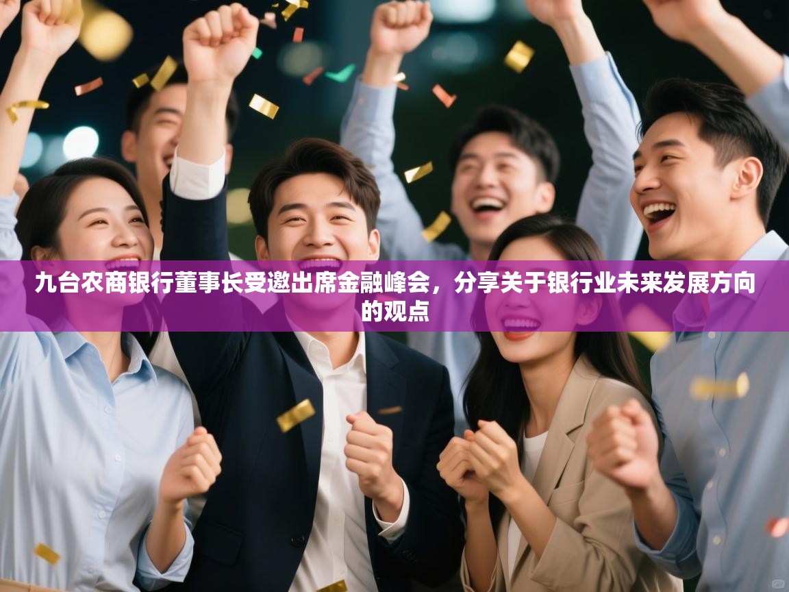 开云体育app登录入口-九台农商银行董事长受邀出席金融峰会,分享关于银行业未来发展方向的观点 第4张