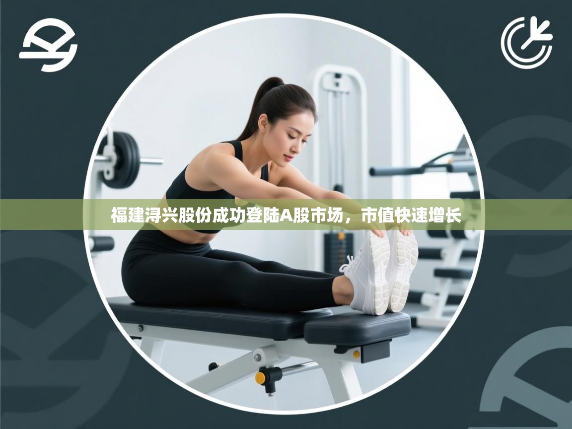 开云赛事直播-福建浔兴股份成功登陆A股市场,市值快速增长 第4张