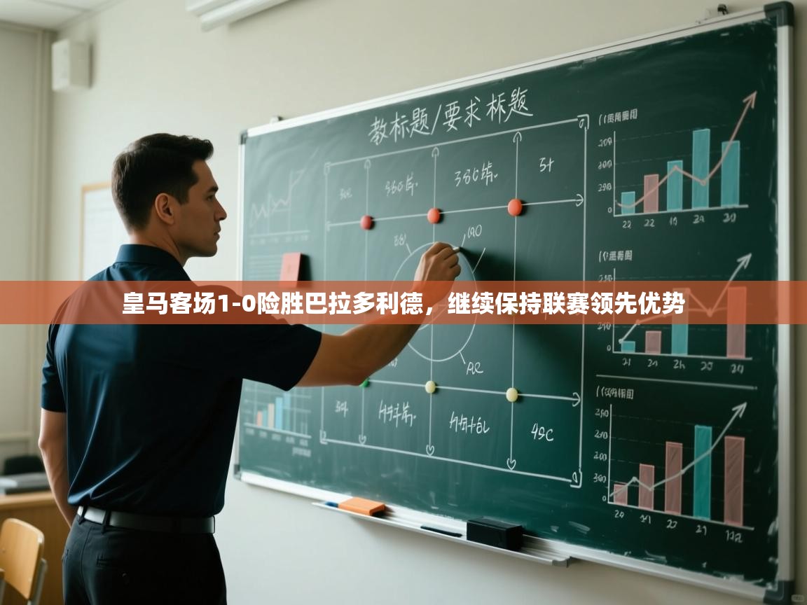 开云体育网络异常修复-皇马客场1-0险胜巴拉多利德,继续保持联赛领先优势 第4张