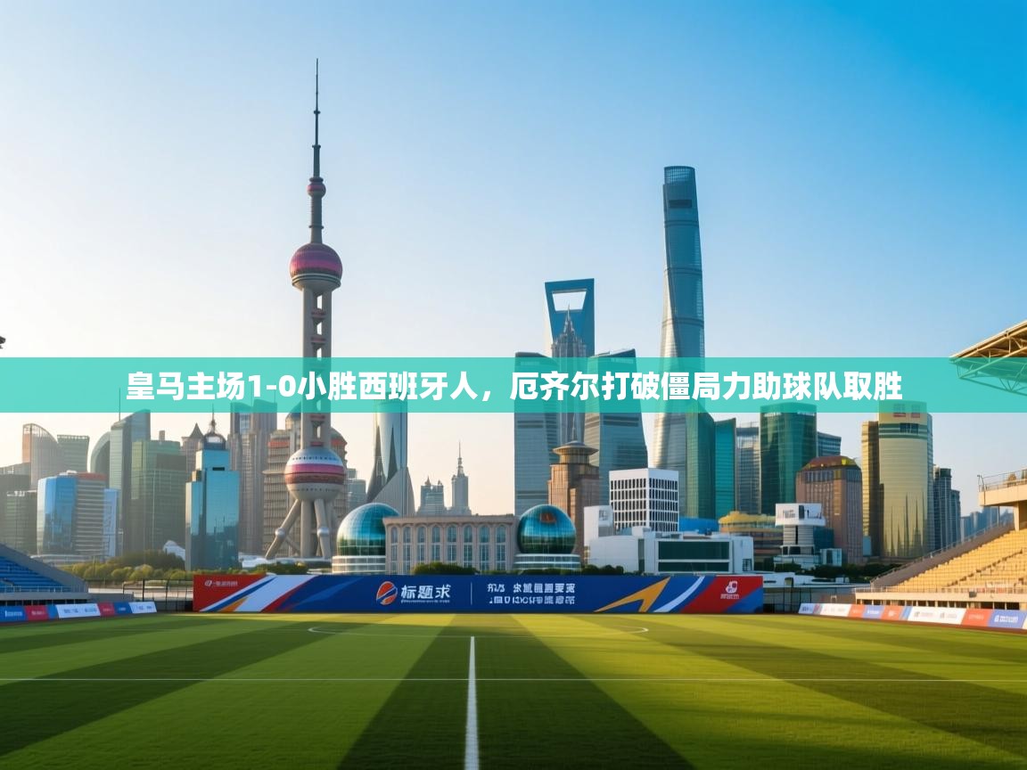 开云体育app-皇马主场1-0小胜西班牙人,厄齐尔打破僵局力助球队取胜 第1张