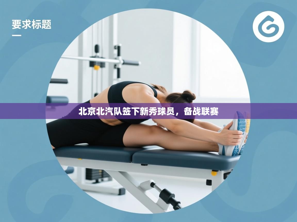 开云客服-北京北汽队签下新秀球员,备战联赛 第4张