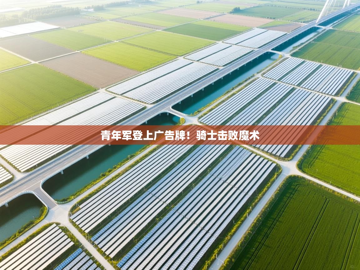 kaiyun-青年军登上广告牌!骑士击败魔术 第1张