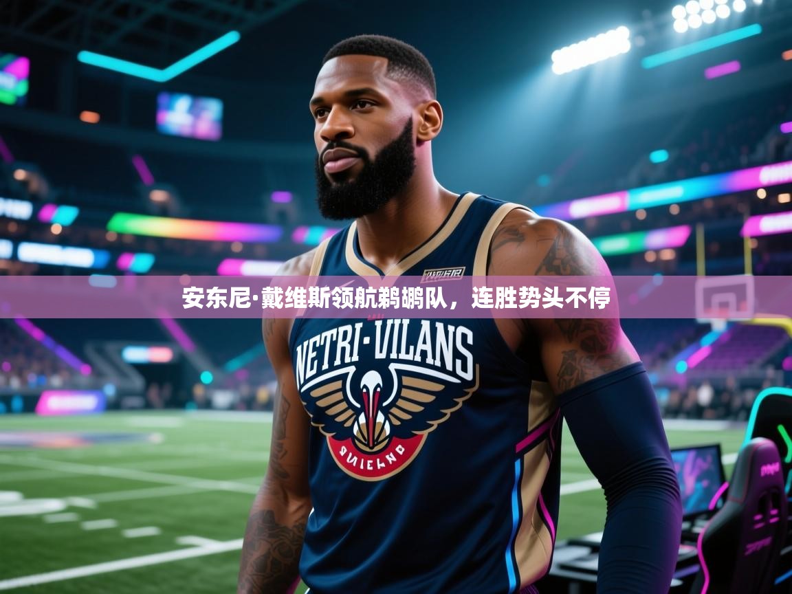 开云体育在线玩-安东尼·戴维斯领航鹈鹕队,连胜势头不停 第1张