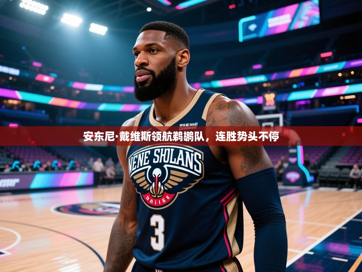开云体育在线玩-安东尼·戴维斯领航鹈鹕队,连胜势头不停 第2张
