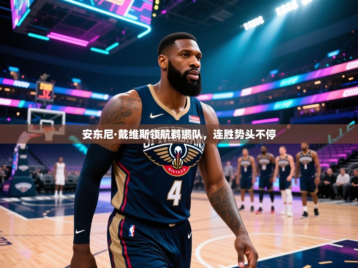 开云体育在线玩-安东尼·戴维斯领航鹈鹕队,连胜势头不停 第3张