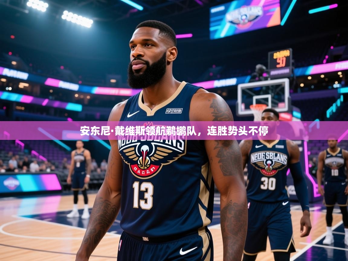 开云体育在线玩-安东尼·戴维斯领航鹈鹕队,连胜势头不停 第4张