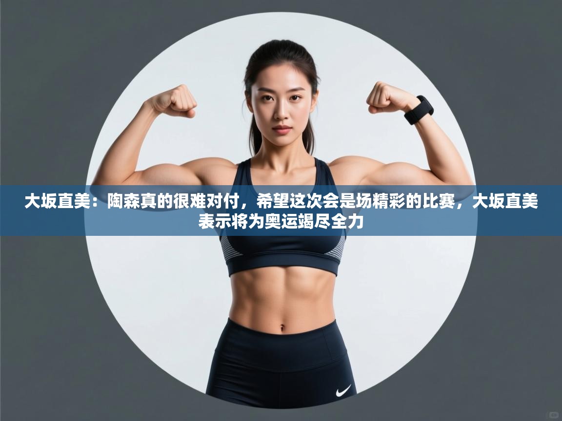 开云体育app官网-大坂直美:陶森真的很难对付,希望这次会是场精彩的比赛,大坂直美表示将为奥运竭尽全力 第3张