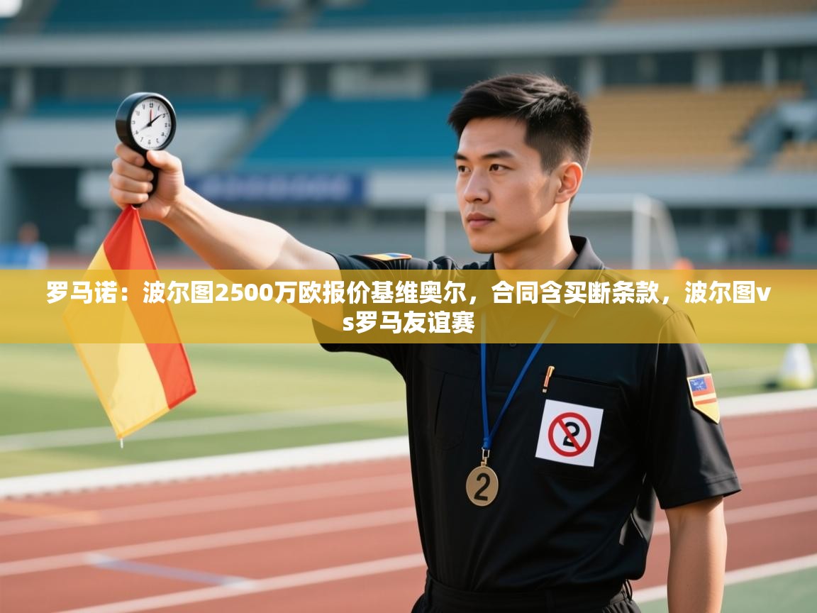 开云体育新人指引-罗马诺：波尔图2500万欧报价基维奥尔，合同含买断条款，波尔图vs罗马友谊赛  第4张