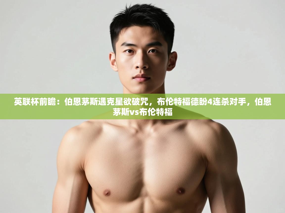 云开体育官方网站登录-英联杯前瞻：伯恩茅斯遇克星欲破咒，布伦特福德盼4连杀对手，伯恩茅斯vs布伦特福  第3张