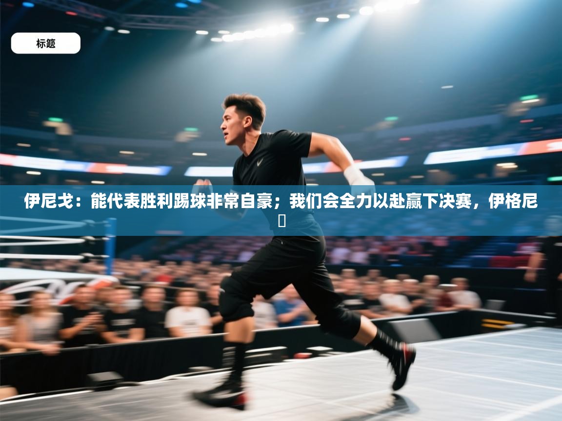 开云体育app下载链接-伊尼戈：能代表胜利踢球非常自豪；我们会全力以赴赢下决赛，伊格尼茲  第1张