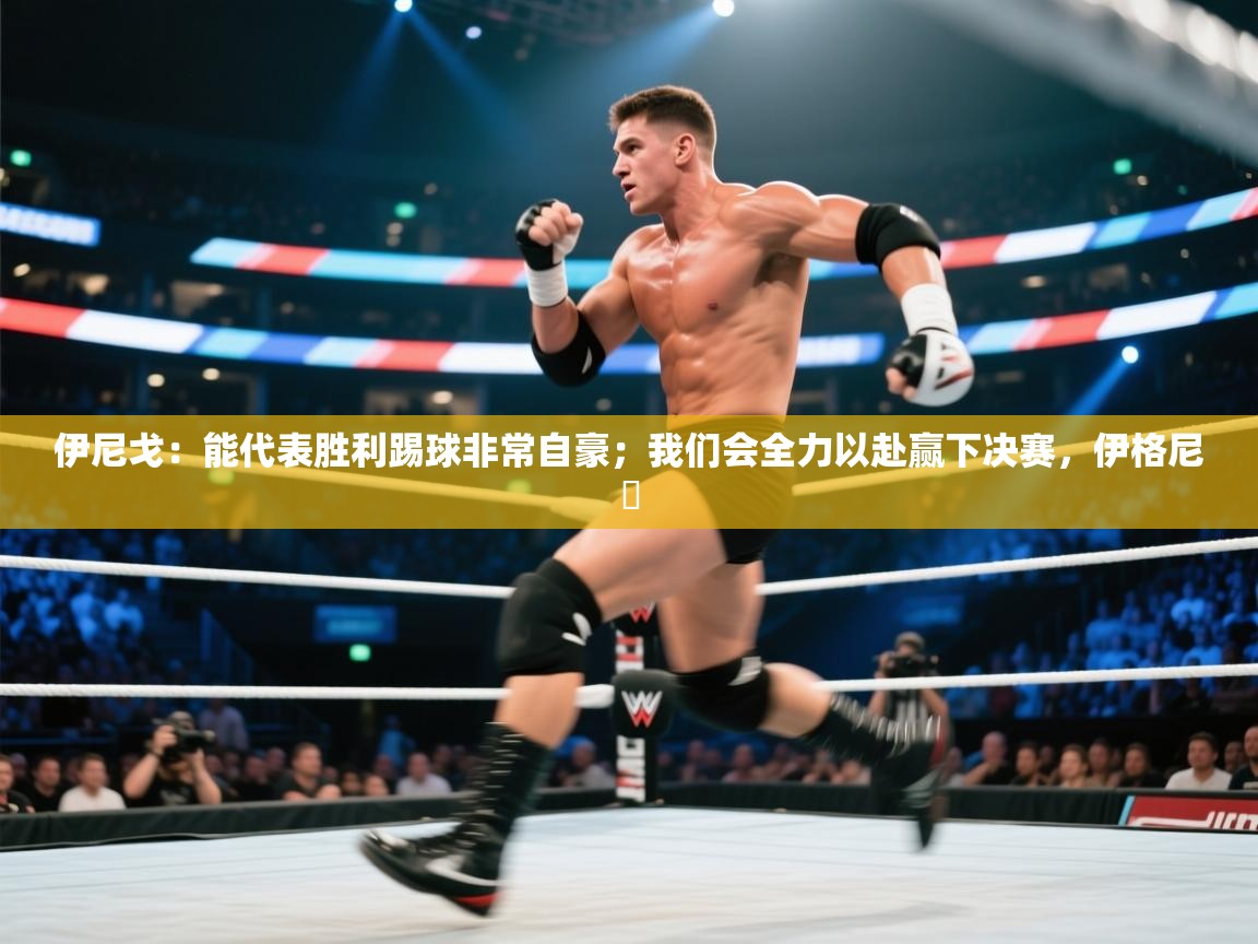 开云体育app下载链接-伊尼戈：能代表胜利踢球非常自豪；我们会全力以赴赢下决赛，伊格尼茲  第4张