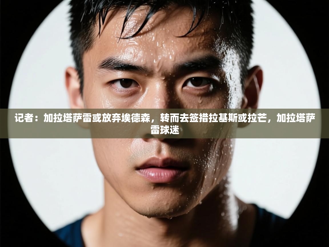 开云体育官方版下载-记者：加拉塔萨雷或放弃埃德森，转而去签措拉基斯或拉芒，加拉塔萨雷球迷  第2张