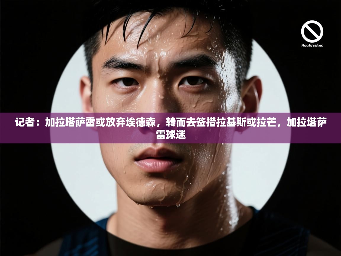 开云体育官方版下载-记者：加拉塔萨雷或放弃埃德森，转而去签措拉基斯或拉芒，加拉塔萨雷球迷  第4张