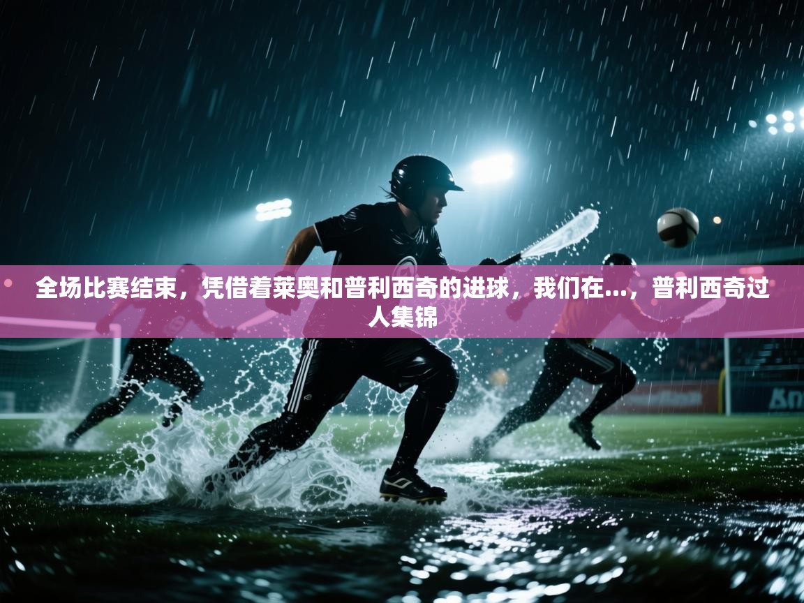 开云体育app下载入口-全场比赛结束，凭借着莱奥和普利西奇的进球，我们在...，普利西奇过人集锦  第1张