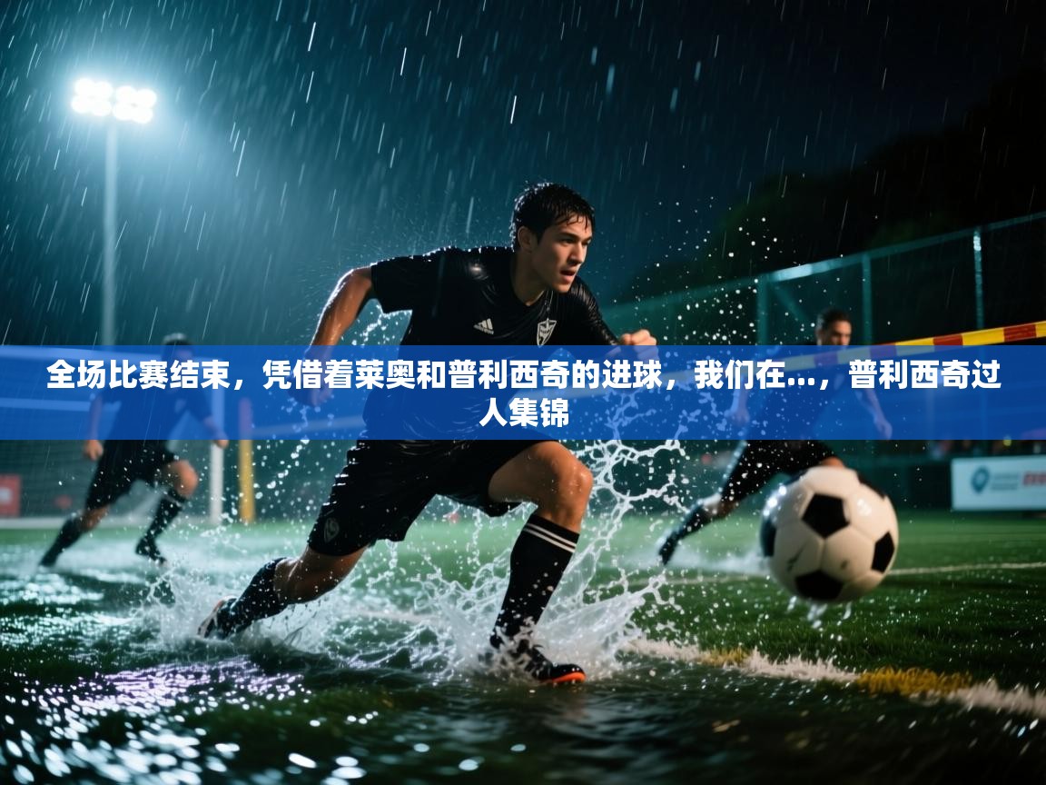 开云体育app下载入口-全场比赛结束，凭借着莱奥和普利西奇的进球，我们在...，普利西奇过人集锦  第3张