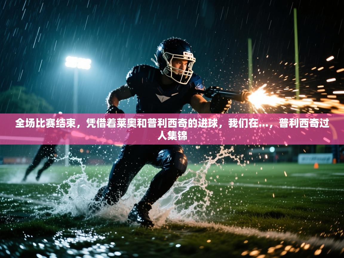 开云体育app下载入口-全场比赛结束，凭借着莱奥和普利西奇的进球，我们在...，普利西奇过人集锦  第4张