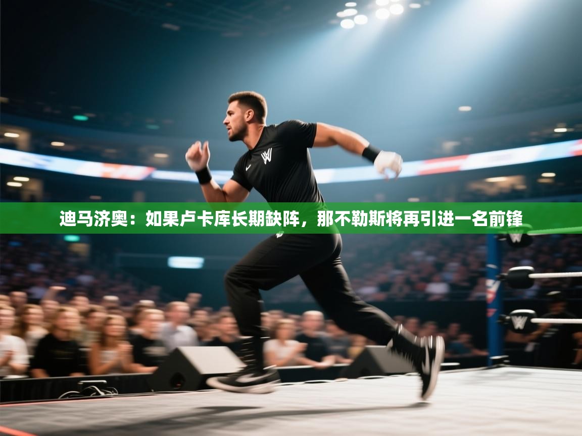 开云体育在线登入-迪马济奥：如果卢卡库长期缺阵，那不勒斯将再引进一名前锋