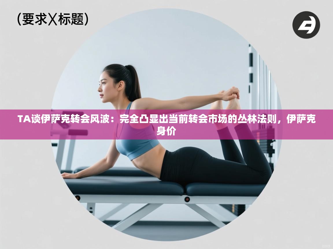 开云体育客服在线咨询-TA谈伊萨克转会风波：完全凸显出当前转会市场的丛林法则，伊萨克身价  第3张