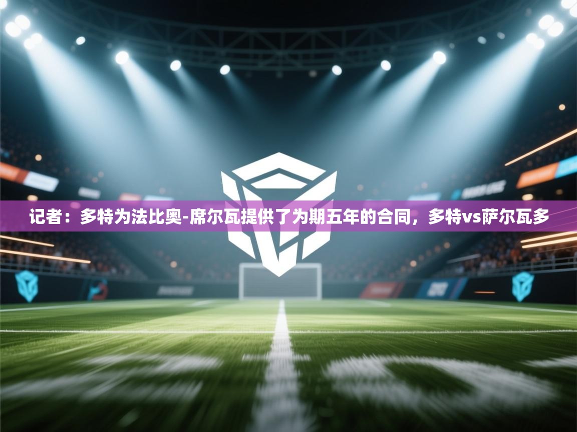 开云体育新人指引-记者:多特为法比奥-席尔瓦提供了为期五年的合同,多特vs萨尔瓦多 第1张