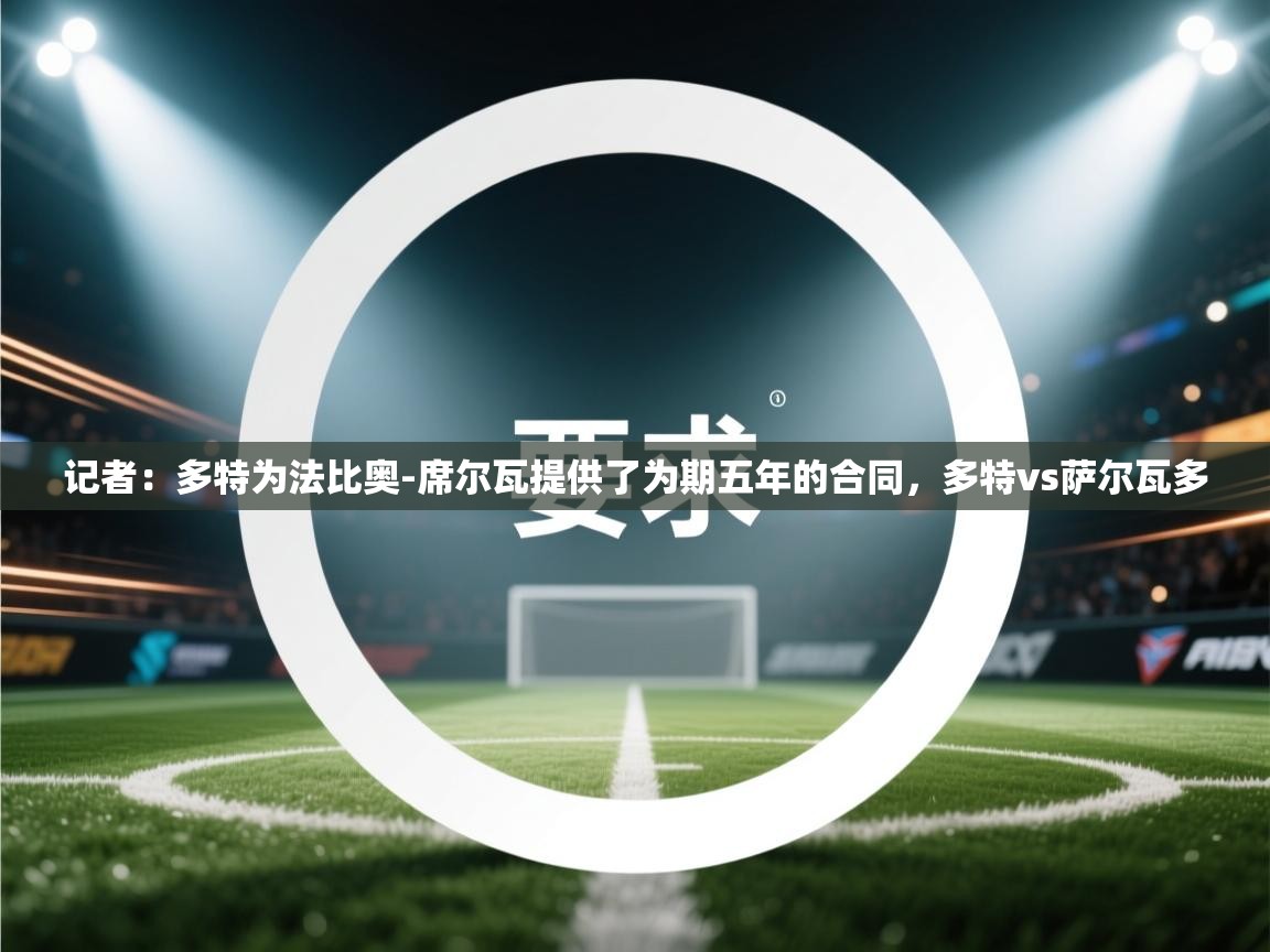 开云体育新人指引-记者:多特为法比奥-席尔瓦提供了为期五年的合同,多特vs萨尔瓦多 第3张