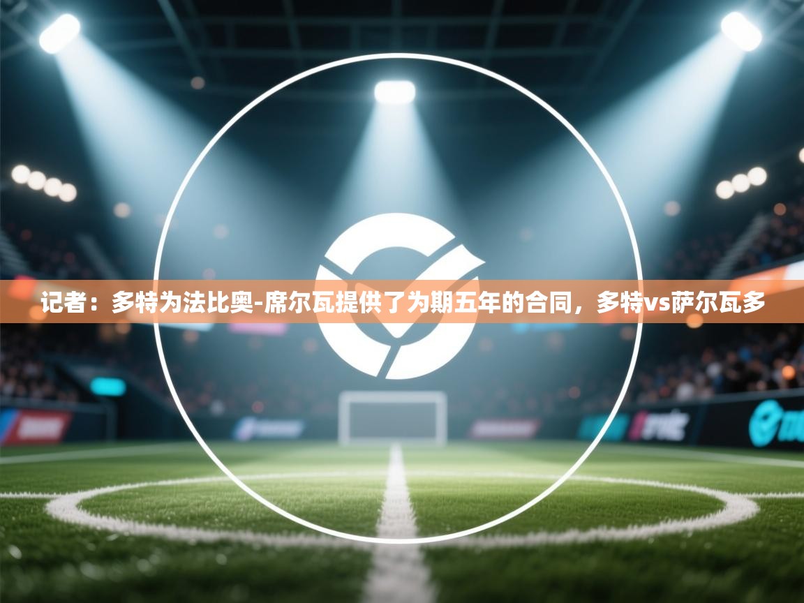 开云体育新人指引-记者:多特为法比奥-席尔瓦提供了为期五年的合同,多特vs萨尔瓦多 第4张