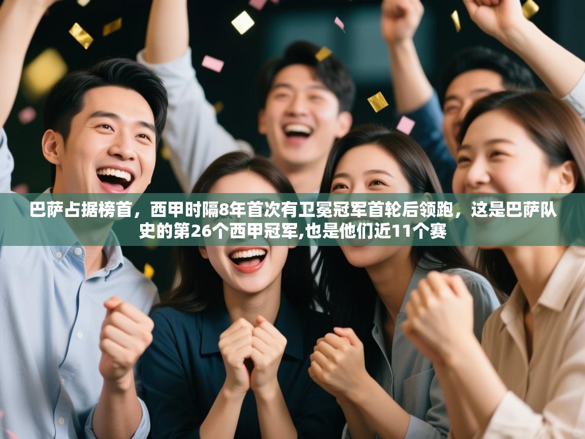 开云平台-巴萨占据榜首，西甲时隔8年首次有卫冕冠军首轮后领跑，这是巴萨队史的第26个西甲冠军,也是他们近11个赛  第2张