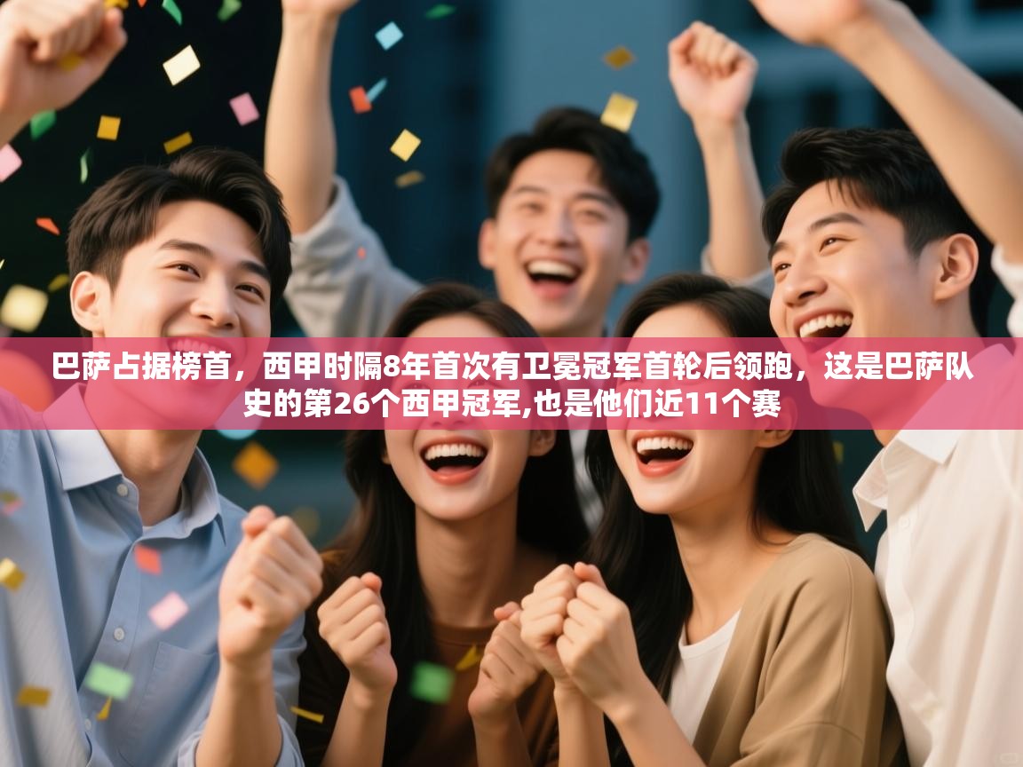 开云平台-巴萨占据榜首，西甲时隔8年首次有卫冕冠军首轮后领跑，这是巴萨队史的第26个西甲冠军,也是他们近11个赛  第3张