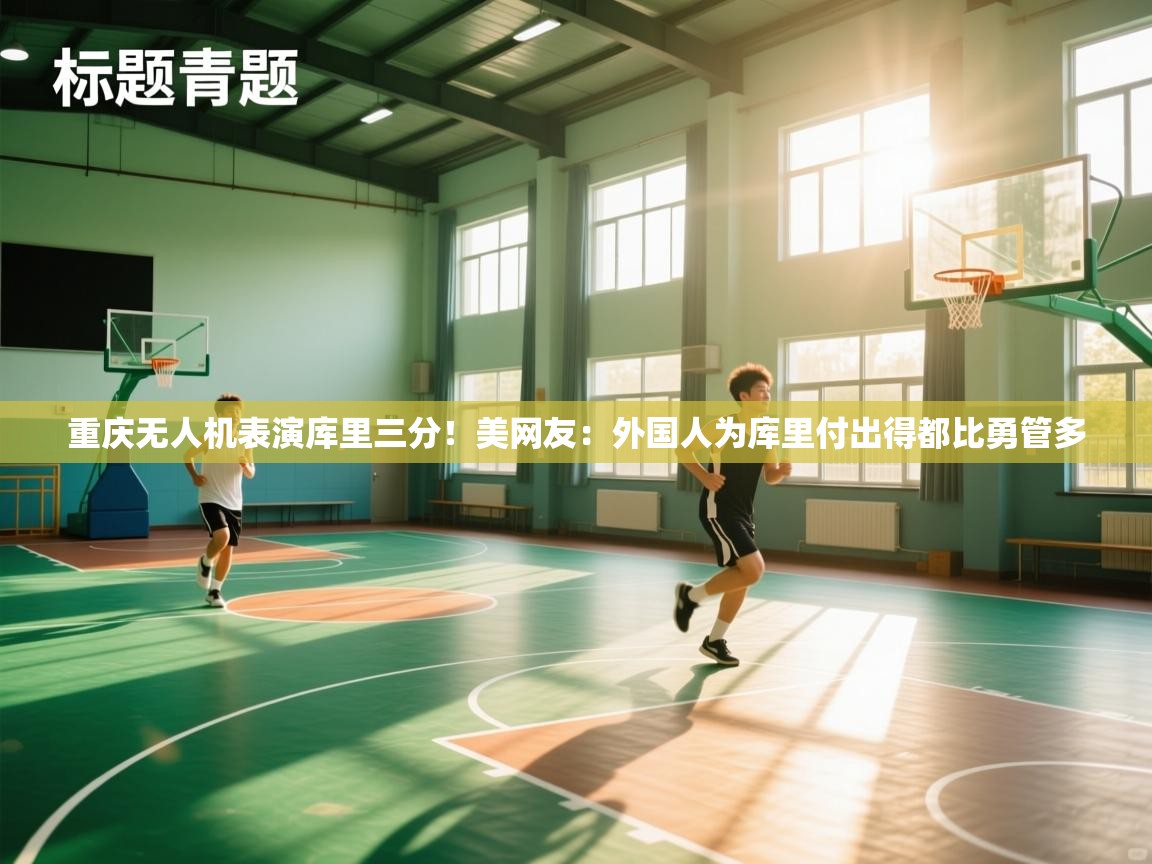 开云体育app官网-重庆无人机表演库里三分!美网友:外国人为库里付出得都比勇管多 第1张