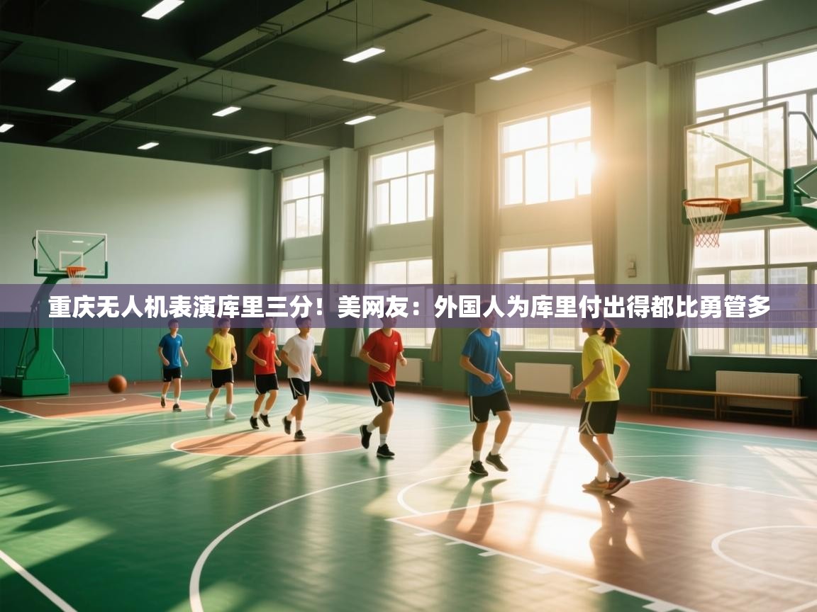 开云体育app官网-重庆无人机表演库里三分!美网友:外国人为库里付出得都比勇管多 第4张