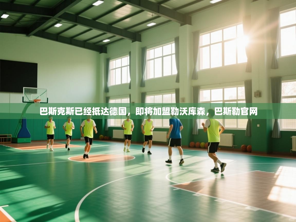 开云体育入口-巴斯克斯已经抵达德国，即将加盟勒沃库森，巴斯勒官网  第2张