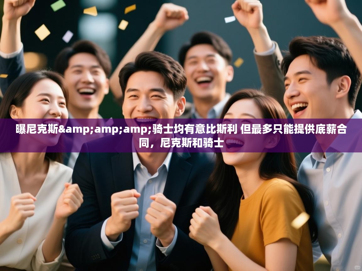 云开体育官网登录入口手机版-曝尼克斯&骑士均有意比斯利 但最多只能提供底薪合同，尼克斯和骑士  第3张