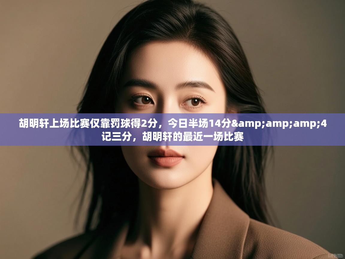 开云体育注册app-胡明轩上场比赛仅靠罚球得2分,今日半场14分&4记三分,胡明轩的最近一场比赛 第2张