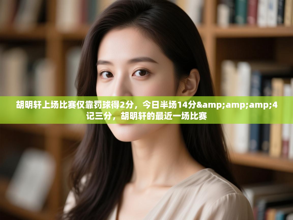 开云体育注册app-胡明轩上场比赛仅靠罚球得2分,今日半场14分&4记三分,胡明轩的最近一场比赛 第3张