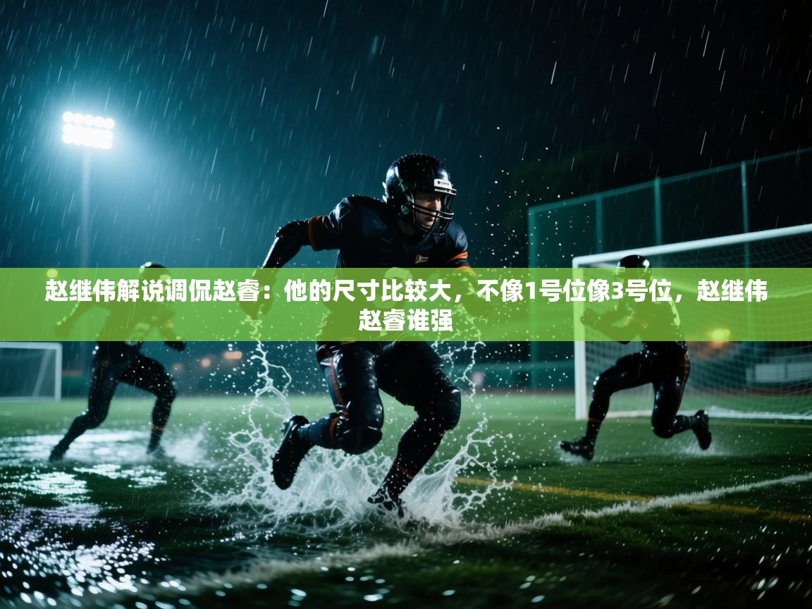 开云官网-赵继伟解说调侃赵睿：他的尺寸比较大，不像1号位像3号位，赵继伟赵睿谁强  第4张