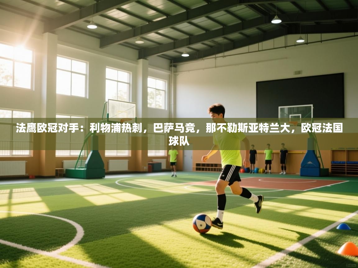 开云体育在线玩-法鹰欧冠对手:利物浦热刺,巴萨马竞,那不勒斯亚特兰大,欧冠法国球队 第1张