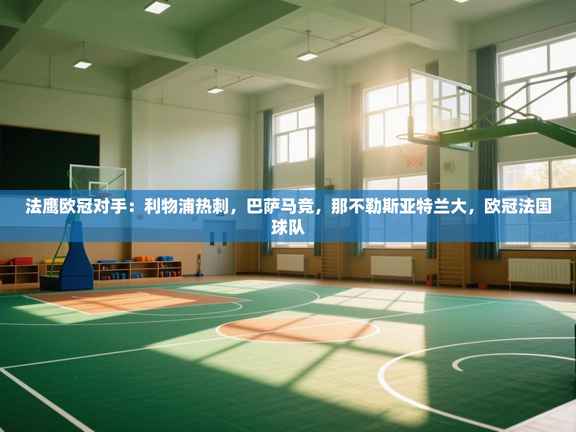 开云体育在线玩-法鹰欧冠对手:利物浦热刺,巴萨马竞,那不勒斯亚特兰大,欧冠法国球队 第3张