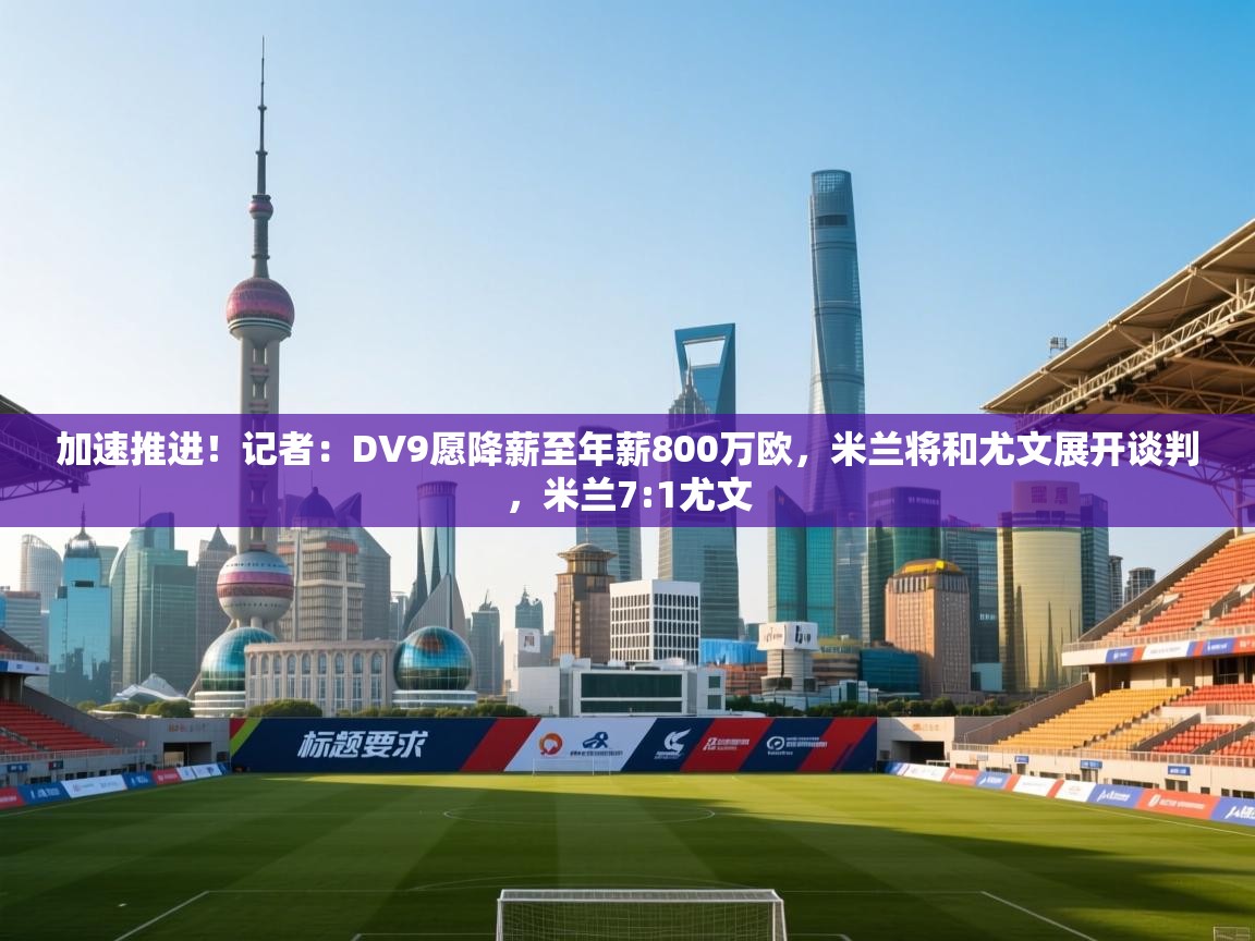 开云体育夜间模式开启-加速推进！记者：DV9愿降薪至年薪800万欧，米兰将和尤文展开谈判，米兰7:1尤文  第2张