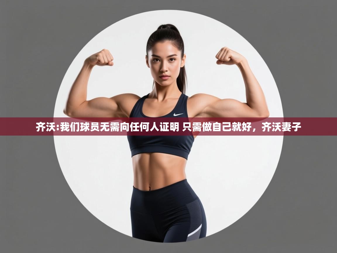 云开官网-齐沃:我们球员无需向任何人证明 只需做自己就好,齐沃妻子 第1张