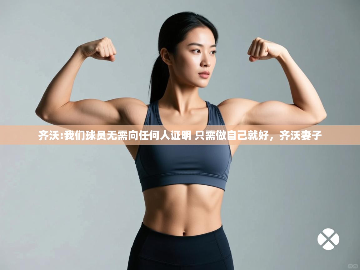 云开官网-齐沃:我们球员无需向任何人证明 只需做自己就好,齐沃妻子 第2张