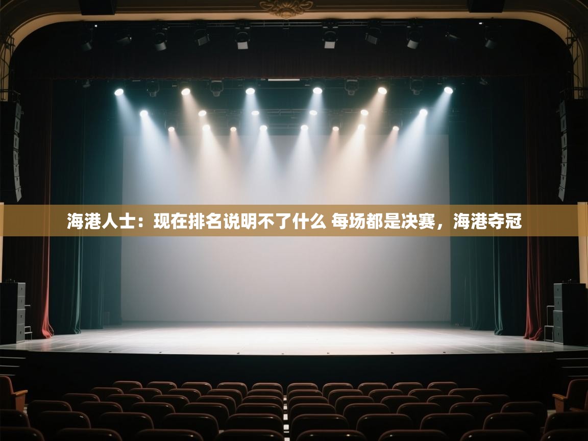 开云体育app官网入口网页版-海港人士:现在排名说明不了什么 每场都是决赛,海港夺冠 第1张